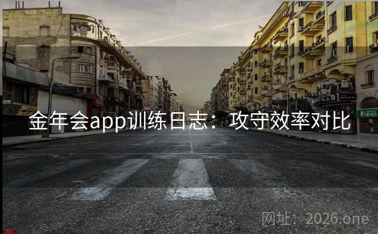 金年会app训练日志：攻守效率对比
