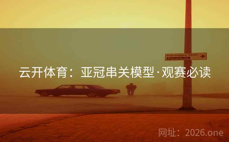 云开体育：亚冠串关模型·观赛必读