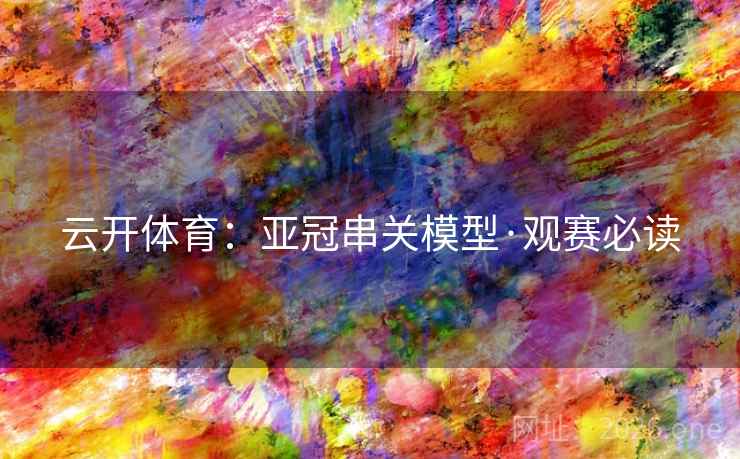 云开体育：亚冠串关模型·观赛必读