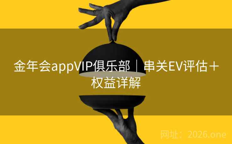 金年会appVIP俱乐部｜串关EV评估＋权益详解