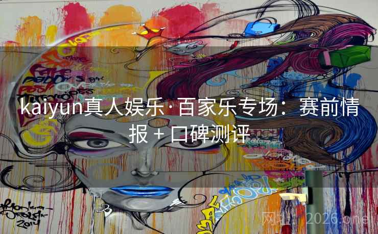 kaiyun真人娱乐·百家乐专场：赛前情报 + 口碑测评