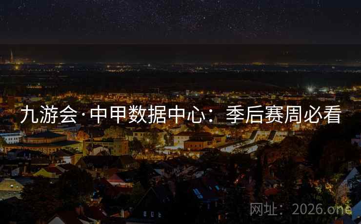 九游会·中甲数据中心：季后赛周必看