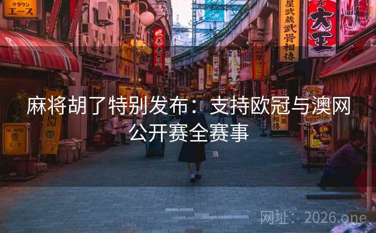 麻将胡了特别发布：支持欧冠与澳网公开赛全赛事