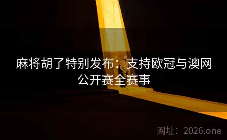 麻将胡了特别发布：支持欧冠与澳网公开赛全赛事