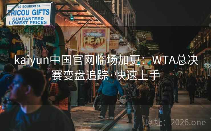 kaiyun中国官网临场加更：WTA总决赛变盘追踪·快速上手