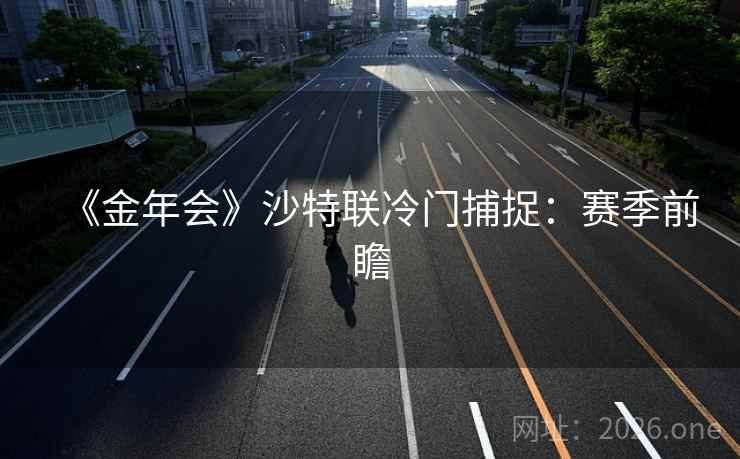 《金年会》沙特联冷门捕捉：赛季前瞻