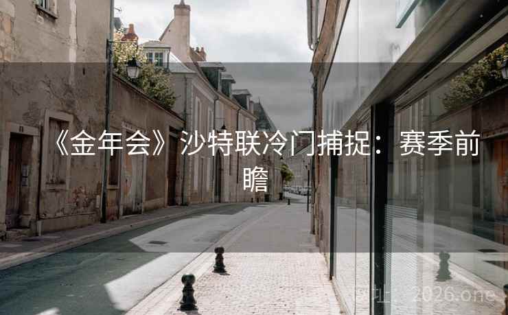 《金年会》沙特联冷门捕捉：赛季前瞻