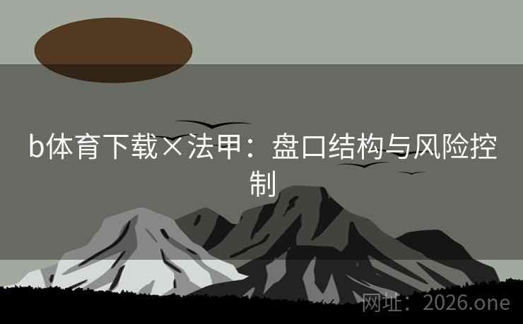 b体育下载×法甲：盘口结构与风险控制