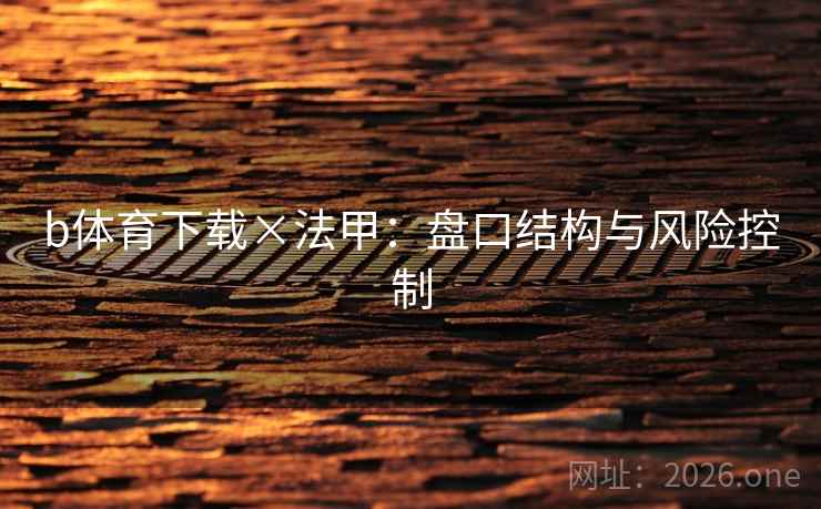 b体育下载×法甲：盘口结构与风险控制