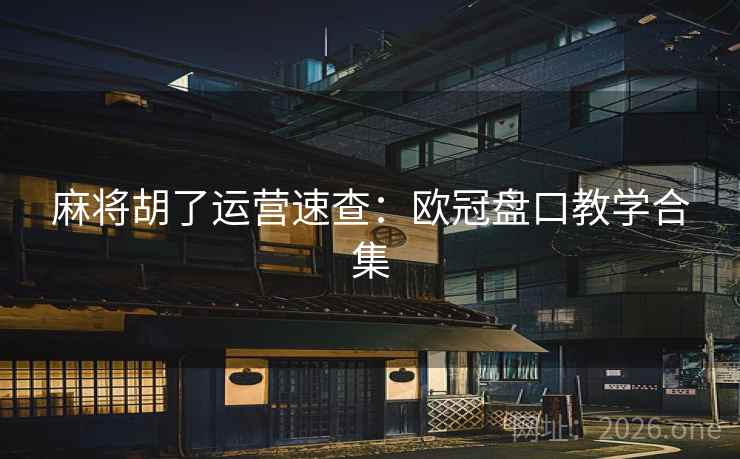 麻将胡了运营速查：欧冠盘口教学合集