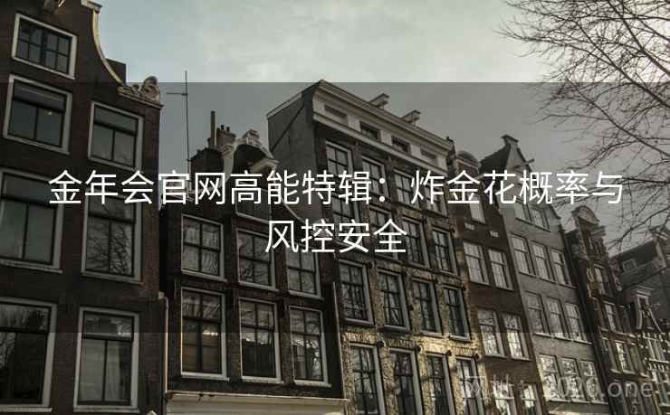 金年会官网高能特辑：炸金花概率与风控安全