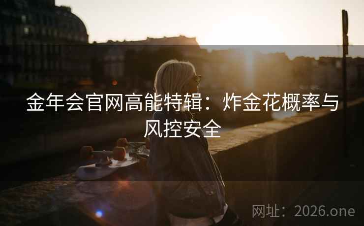 金年会官网高能特辑：炸金花概率与风控安全
