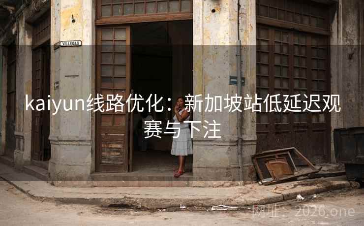 kaiyun线路优化：新加坡站低延迟观赛与下注