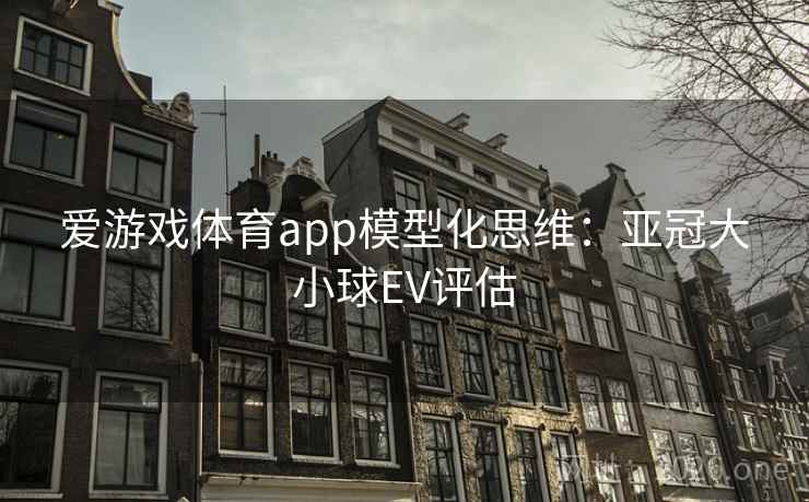 爱游戏体育app模型化思维：亚冠大小球EV评估