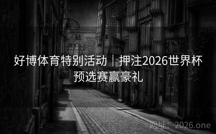 好博体育特别活动｜押注2026世界杯预选赛赢豪礼