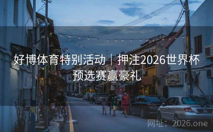 好博体育特别活动｜押注2026世界杯预选赛赢豪礼
