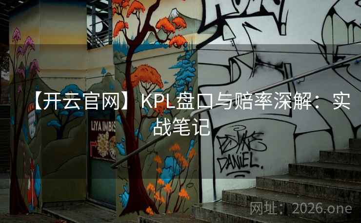 【开云官网】KPL盘口与赔率深解：实战笔记