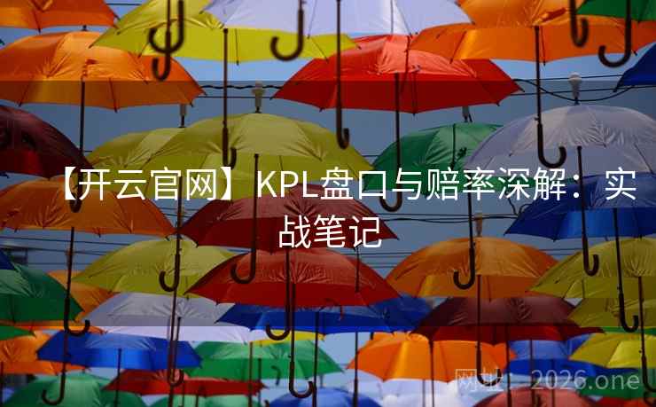 【开云官网】KPL盘口与赔率深解：实战笔记