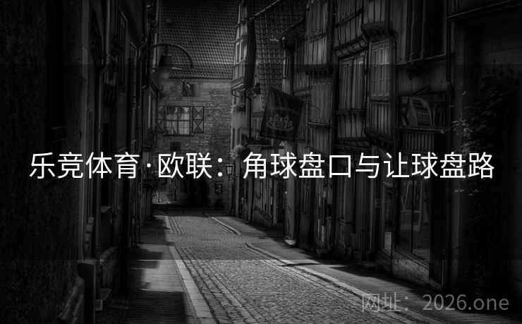 乐竞体育·欧联：角球盘口与让球盘路