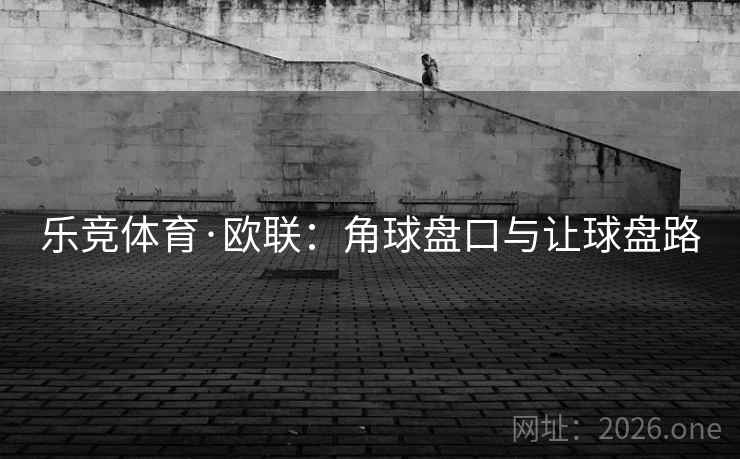 乐竞体育·欧联：角球盘口与让球盘路