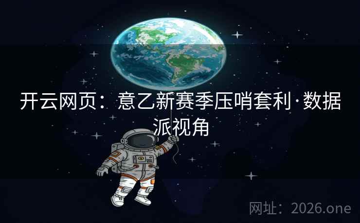 开云网页：意乙新赛季压哨套利·数据派视角