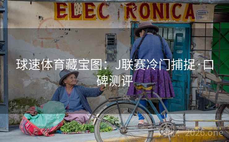 球速体育藏宝图：J联赛冷门捕捉·口碑测评