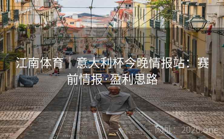 江南体育｜意大利杯今晚情报站：赛前情报·盈利思路