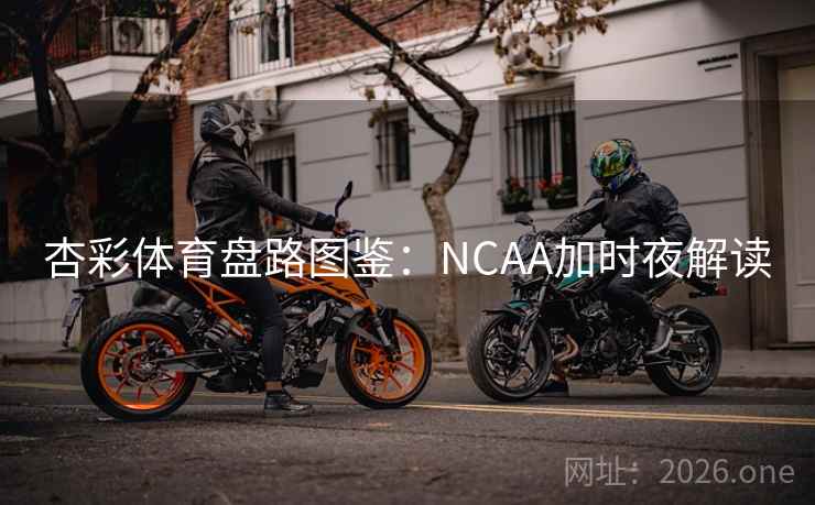 杏彩体育盘路图鉴：NCAA加时夜解读