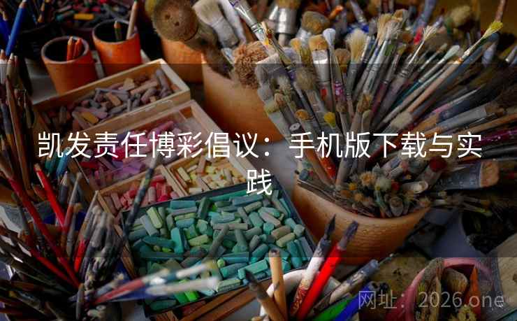 凯发责任博彩倡议：手机版下载与实践