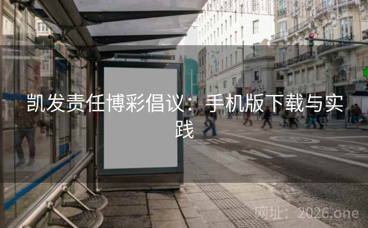 凯发责任博彩倡议：手机版下载与实践