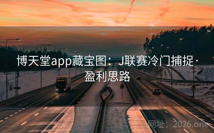 博天堂app藏宝图：J联赛冷门捕捉·盈利思路