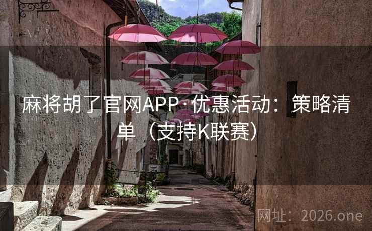 麻将胡了官网APP·优惠活动：策略清单（支持K联赛）