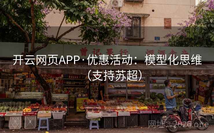 开云网页APP·优惠活动：模型化思维（支持苏超）