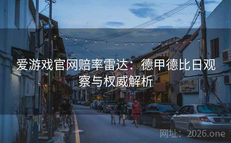爱游戏官网赔率雷达：德甲德比日观察与权威解析