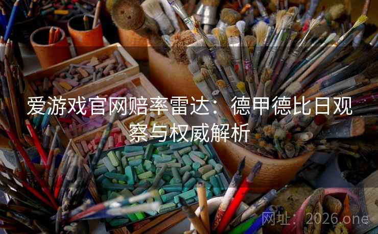 爱游戏官网赔率雷达：德甲德比日观察与权威解析