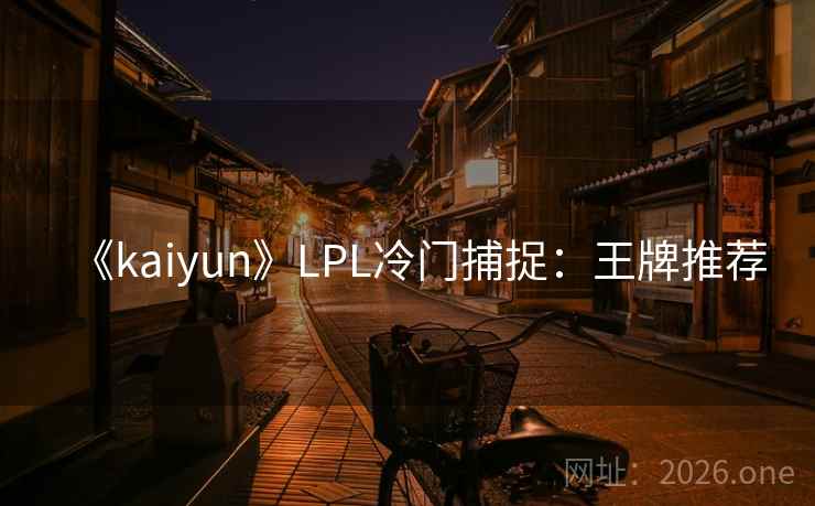 《kaiyun》LPL冷门捕捉：王牌推荐