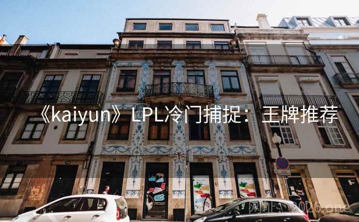 《kaiyun》LPL冷门捕捉：王牌推荐