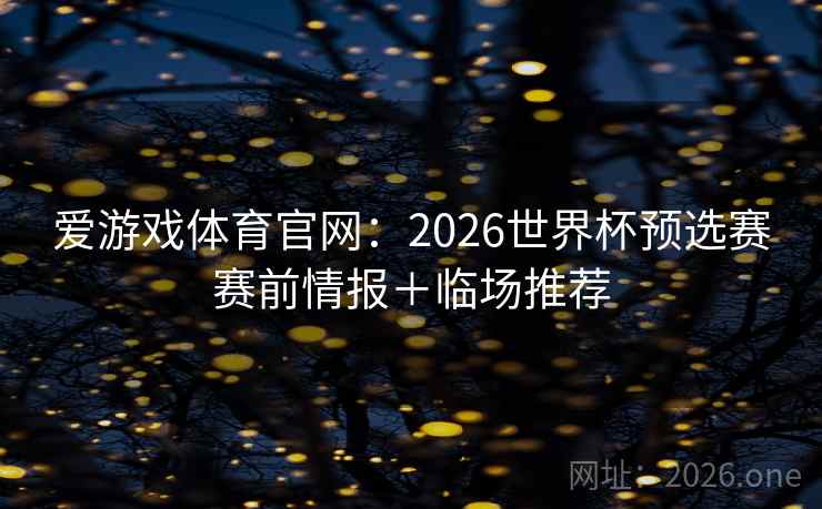 爱游戏体育官网：2026世界杯预选赛赛前情报＋临场推荐