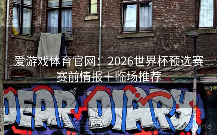 爱游戏体育官网：2026世界杯预选赛赛前情报＋临场推荐
