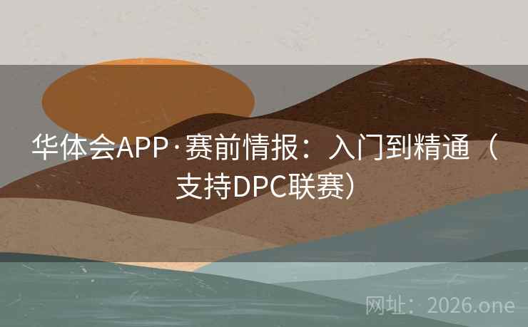 华体会APP·赛前情报：入门到精通（支持DPC联赛）