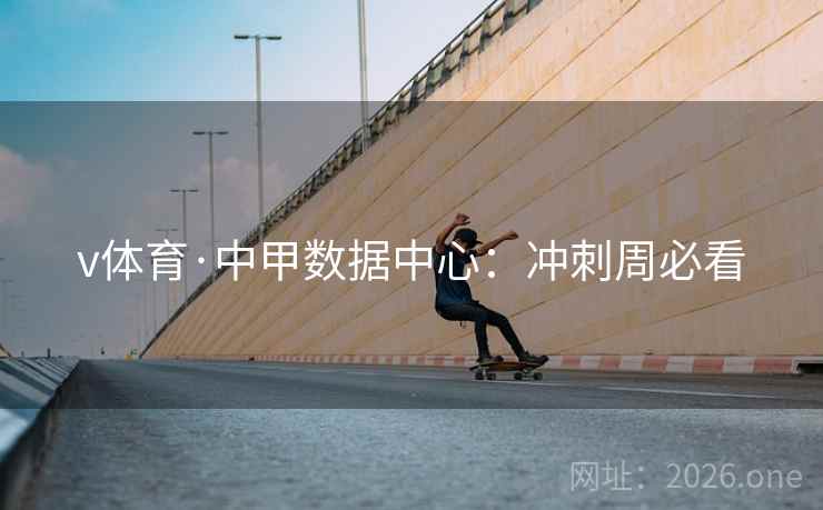 v体育·中甲数据中心：冲刺周必看