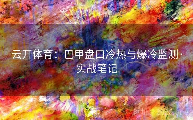 云开体育：巴甲盘口冷热与爆冷监测·实战笔记