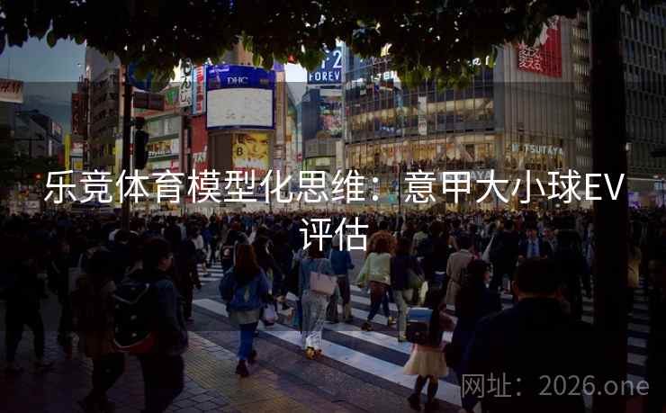 乐竞体育模型化思维：意甲大小球EV评估