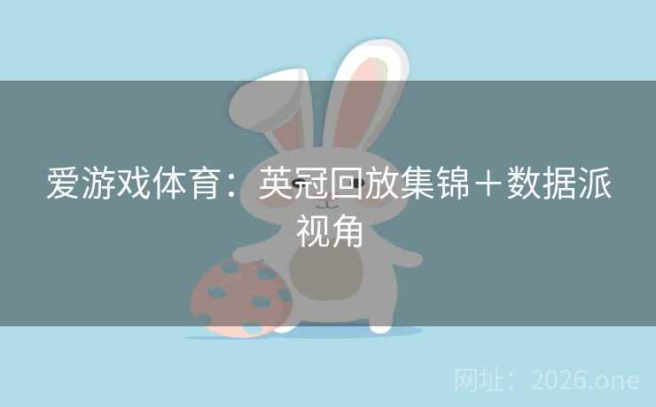 爱游戏体育：英冠回放集锦＋数据派视角