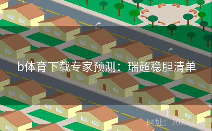 b体育下载专家预测：瑞超稳胆清单
