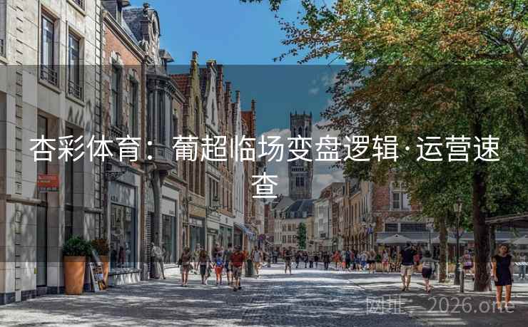 杏彩体育：葡超临场变盘逻辑·运营速查