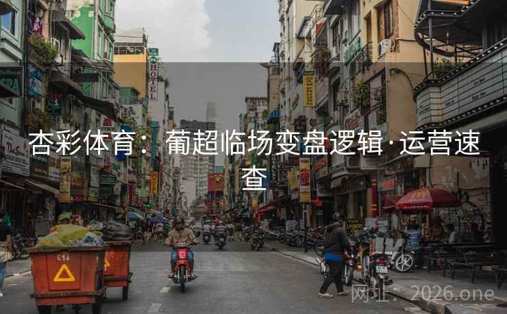 杏彩体育：葡超临场变盘逻辑·运营速查