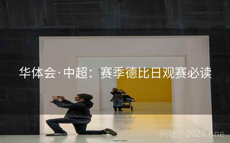 华体会·中超：赛季德比日观赛必读