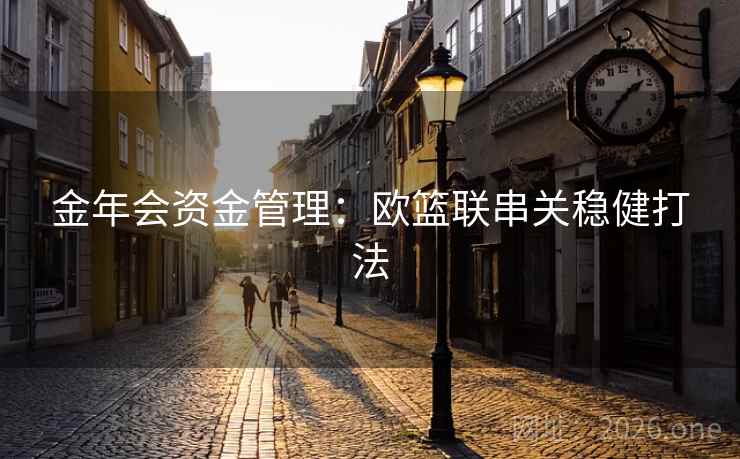 金年会资金管理：欧篮联串关稳健打法