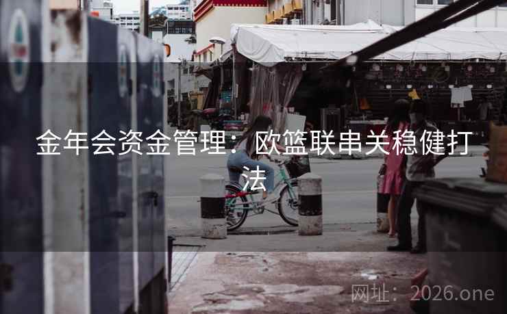 金年会资金管理：欧篮联串关稳健打法